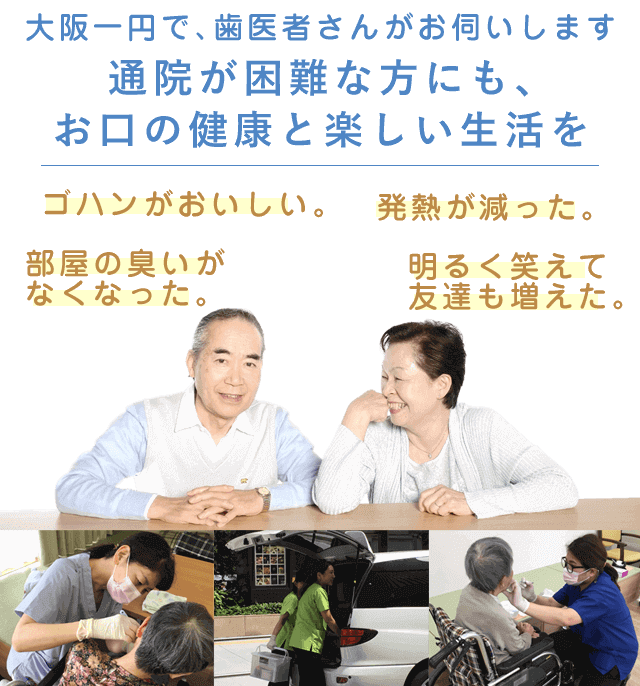 大阪一円で、歯医者さんがお伺いします。通院が困難な方にも、お口の健康と楽しい生活を。SP用。